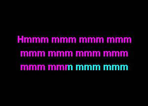 Hmmm mmm mmm mmm
mmm mmm mmm mmm
mmm mmm mmm mmm