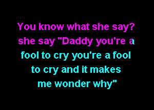 You know what she say?
she say Daddy you're a

fool to cry you're a fool
to cry and it makes
me wonder why