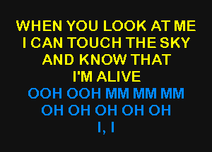 WHEN YOU LOOK AT ME
ICAN TOUCH THE SKY
AND KNOW THAT

I'M ALIVE