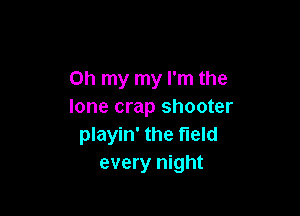 Oh my my I'm the
lone crap shooter

playin' the field
every night