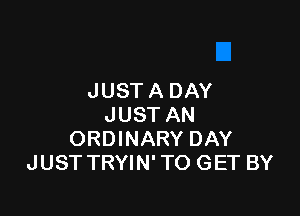 JUST A DAY

JUST AN
ORDINARY DAY
JUST TRYIN' TO GET BY