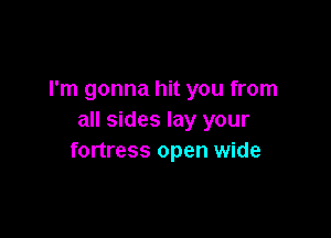 I'm gonna hit you from

all sides lay your
fortress open wide