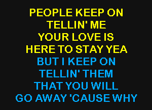 PEOPLE KEEP ON
TELLIN' ME
YOUR LOVE IS
HERETO STAY YEA
BUTI KEEP ON
TELLIN' THEM
THAT YOU WILL
GO AWAY 'CAUSEWHY