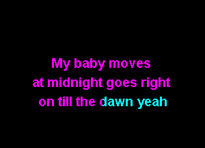 My baby moves

at midnight goes right
on till the dawn yeah