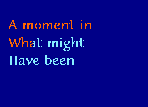 A moment in
What might

Have been