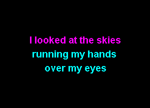 I looked at the skies

running my hands
over my eyes