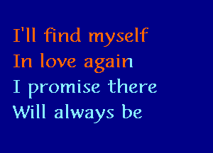 I'll find myself
In love again

I promise there
Will always be