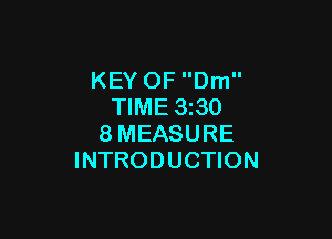 KEY OF Dm
TIME 3z30

8MEASURE
INTRODUCTION