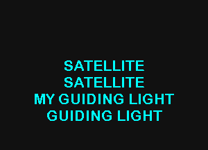 SATELLITE

SATELLITE
MY GUIDING LIGHT
GUIDING LIGHT