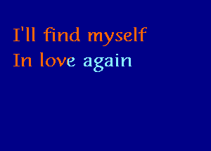 I'll find myself
In love again