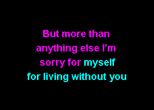 But more than
anything else I'm

sorry for myself
for living without you