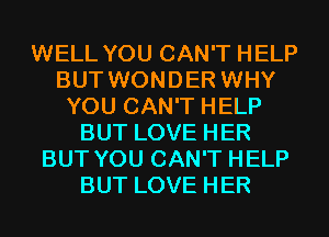 WELL YOU CAN'T HELP
BUT WONDER WHY
YOU CAN'T HELP
BUT LOVE HER
BUT YOU CAN'T HELP
BUT LOVE HER