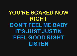YOU'RE SCARED NOW
RIGHT
DON'T FEEL ME BABY
IT'SJUSTJUSTIN
FEEL GOOD RIGHT
LISTEN