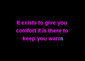 It exists to give you

comfort it is there to
keep you warm