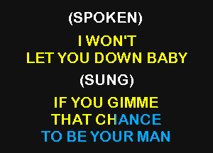 (SPOKEN)

I WON'T
LET YOU DOWN BABY

(SUNG)

IFYOU GIMME
THATCHANCE
TO BEYOUR MAN