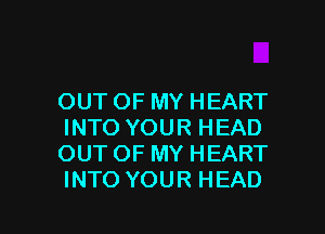 OUT OF MY HEART
INTO YOUR HEAD
OUT OF MY HEART
INTO YOUR HEAD

g