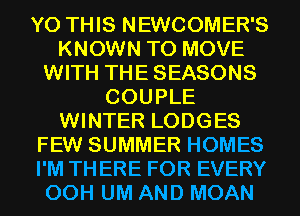 Y0 THIS NEWCOMER'S
KNOWN TO MOVE
WITH THESEASONS
COUPLE
WINTER LODGES
FEW SUMMER HOMES
I'M TH ERE FOR EVERY
00H UM AND MOAN