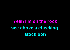 Yeah I'm on the rock

see above a checking
stock ooh