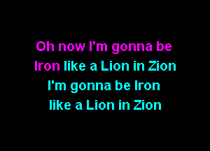 on now I'm gonna be
Iron like a Lion in Zion

I'm gonna be Iron
like a Lion in Zion
