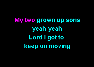 My two grown up sons
yeah yeah

Lord I got to
keep on moving