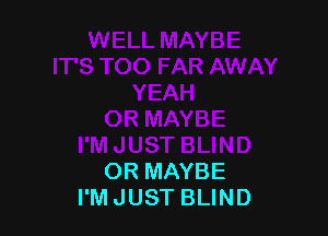 OR MAYBE
I'M JUST BLIND