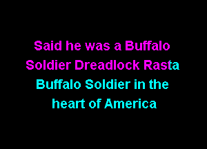 Said he was a Buffalo
Soldier Dreadlock Rasta

Buffalo Soldier in the
heart of America