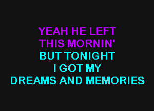 BUT TONIGHT
I GOT MY
DREAMS AND MEMORIES
