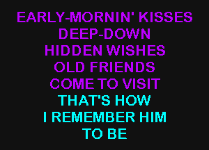 THAT'S HOW
I REMEMBER HIM
TO BE