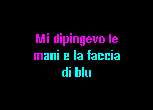 Mi dipingevo Ie

mani e la faccia
di blu