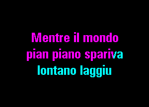 Mentre il mondo

pian piano spariva
lontano laggiu