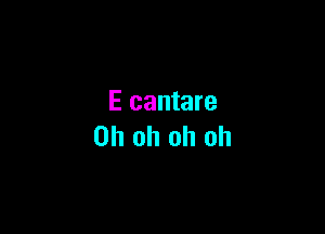 E cantare

Oh oh oh oh
