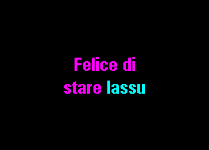 Felice di

stare lassu