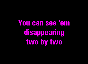 You can see 'em

disappearing
two by two