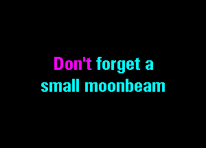 Don't forget a

small moonheam