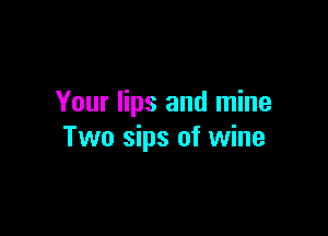 Your lips and mine

Two sips of wine