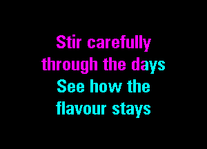 Stir carefully
through the days

See how the
flavour stays
