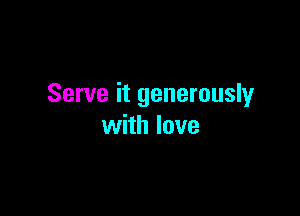 Serve it generously

with love