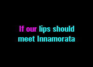If our lips should

meet Innamorata