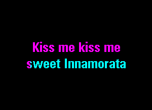 Kiss me kiss me

sweet lnnamorata