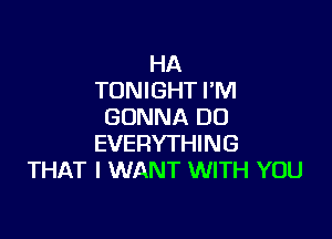 HA
TONIGHT FM
GONNA DU

EVERYTHING
THAT I WANT WITH YOU