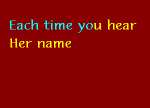 Each time you hear
Her name