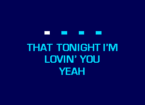 THAT TONIGHT PM

LOVIN' YOU
YEAH