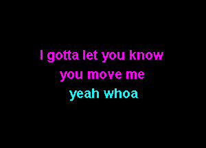 I gotta let you know

you move me
yeah whoa