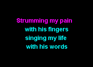 Strumming my pain
with his fingers

singing my life
with his words