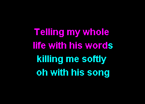 Telling my whole
life with his words

killing me softly
oh with his song