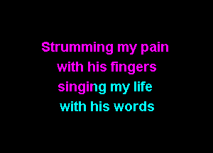 Strumming my pain
with his fingers

singing my life
with his words