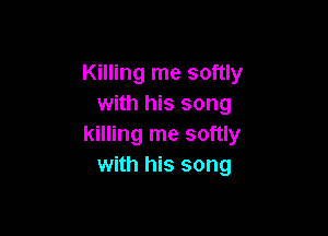 Killing me softly
with his song

killing me softly
with his song