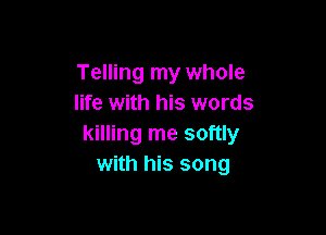 Telling my whole
life with his words

killing me softly
with his song