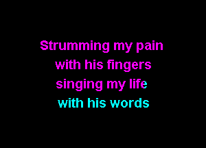 Strumming my pain
with his fingers

singing my life
with his words