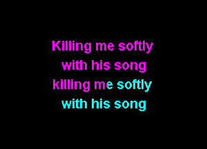 Killing me softly
with his song

killing me softly
with his song